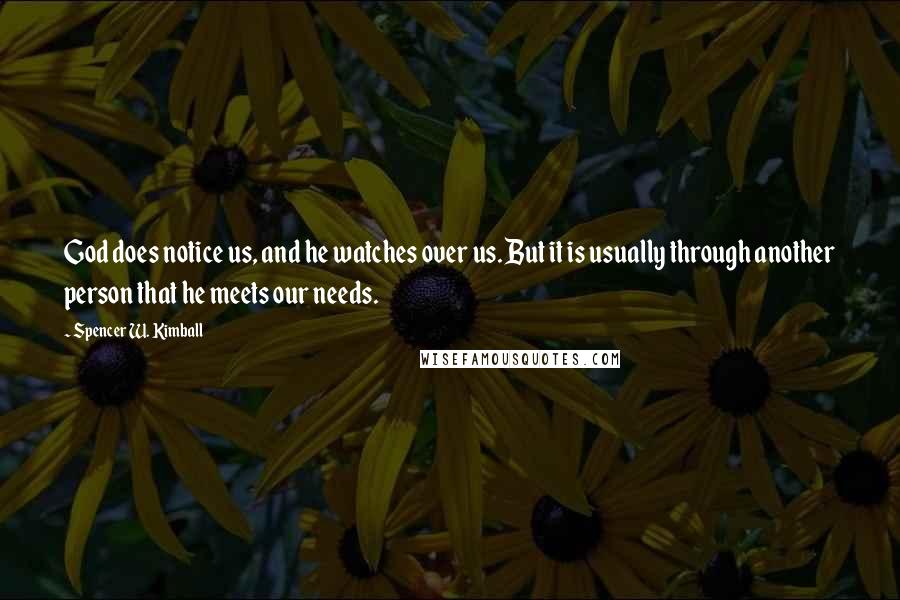 Spencer W. Kimball Quotes: God does notice us, and he watches over us. But it is usually through another person that he meets our needs.