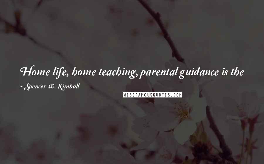 Spencer W. Kimball Quotes: Home life, home teaching, parental guidance is the panacea for all the ailments, a cure for all diseases, a remedy for all problems.