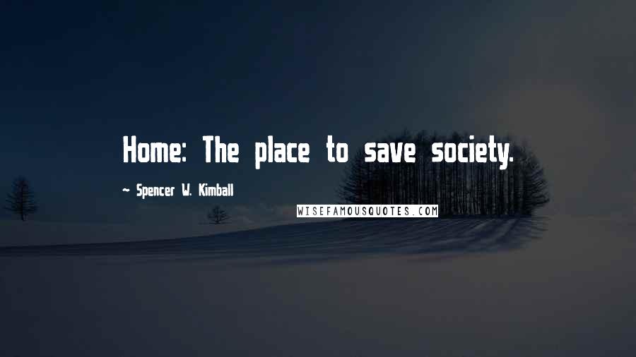 Spencer W. Kimball Quotes: Home: The place to save society.