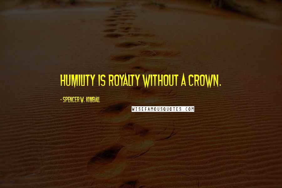 Spencer W. Kimball Quotes: Humility is royalty without a crown.