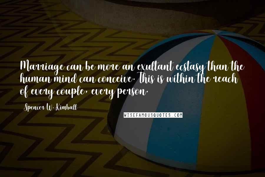Spencer W. Kimball Quotes: Marriage can be more an exultant ecstasy than the human mind can conceive. This is within the reach of every couple, every person.
