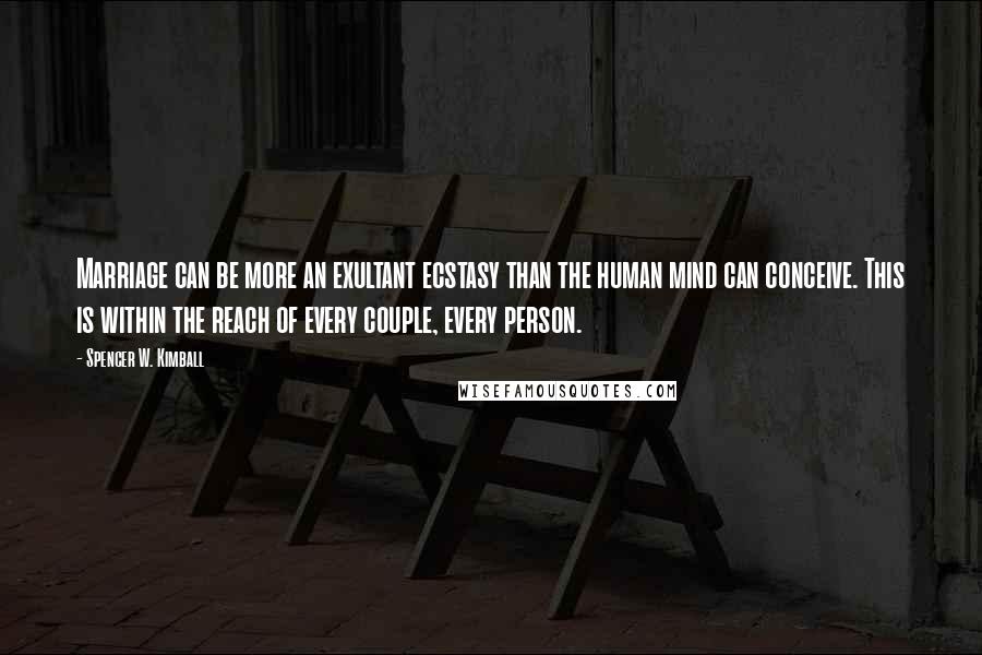 Spencer W. Kimball Quotes: Marriage can be more an exultant ecstasy than the human mind can conceive. This is within the reach of every couple, every person.