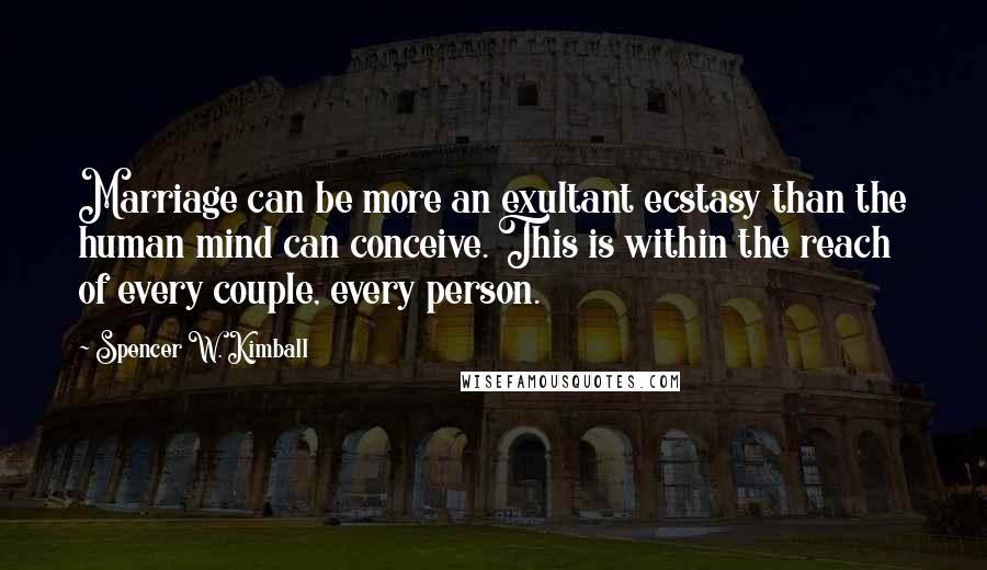 Spencer W. Kimball Quotes: Marriage can be more an exultant ecstasy than the human mind can conceive. This is within the reach of every couple, every person.