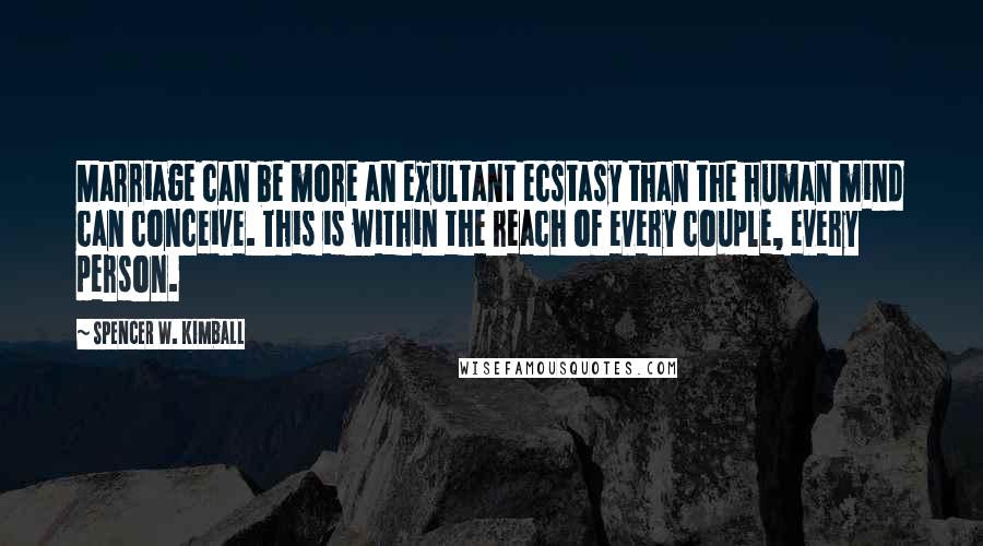 Spencer W. Kimball Quotes: Marriage can be more an exultant ecstasy than the human mind can conceive. This is within the reach of every couple, every person.
