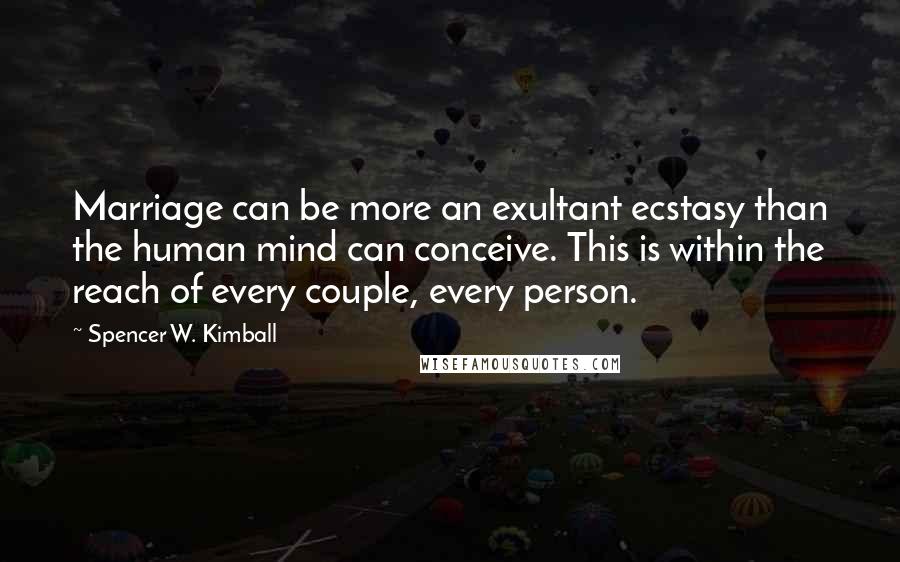 Spencer W. Kimball Quotes: Marriage can be more an exultant ecstasy than the human mind can conceive. This is within the reach of every couple, every person.