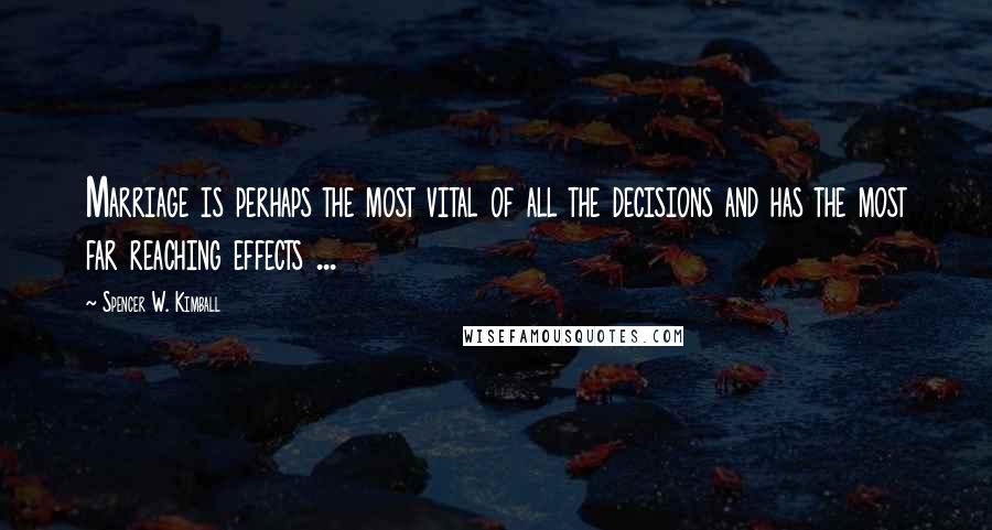 Spencer W. Kimball Quotes: Marriage is perhaps the most vital of all the decisions and has the most far reaching effects ...