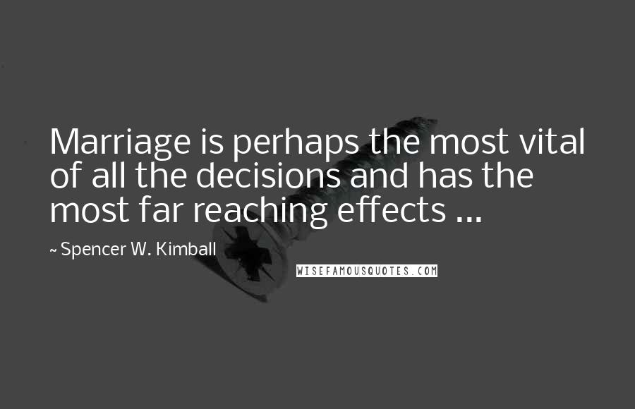 Spencer W. Kimball Quotes: Marriage is perhaps the most vital of all the decisions and has the most far reaching effects ...