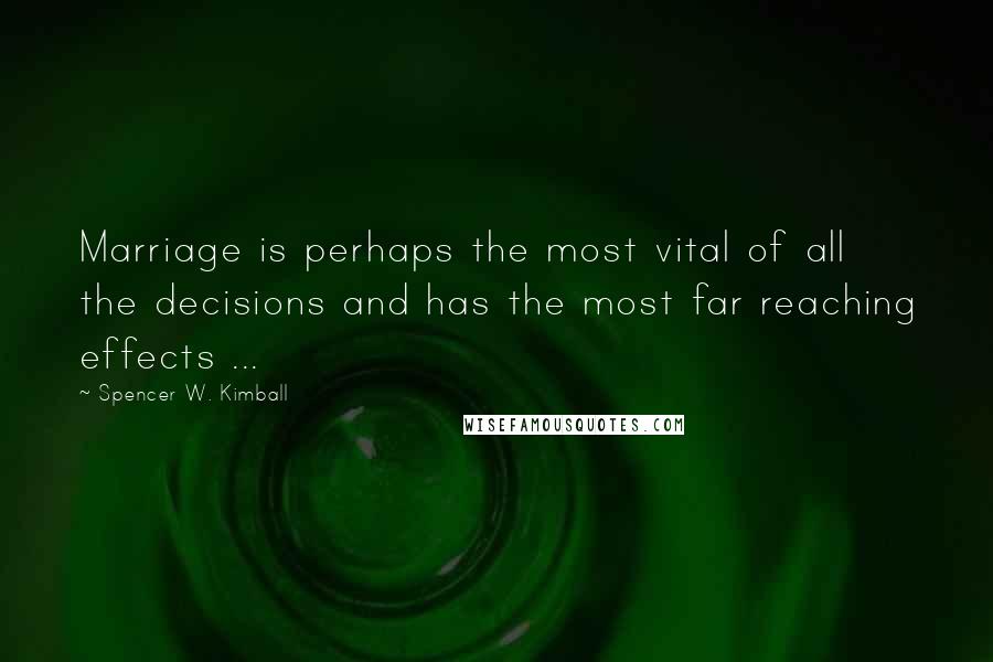 Spencer W. Kimball Quotes: Marriage is perhaps the most vital of all the decisions and has the most far reaching effects ...