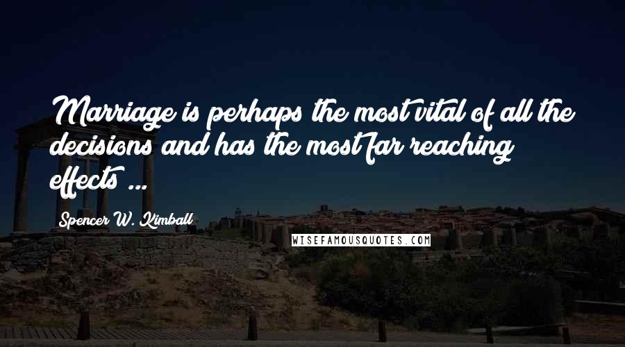 Spencer W. Kimball Quotes: Marriage is perhaps the most vital of all the decisions and has the most far reaching effects ...