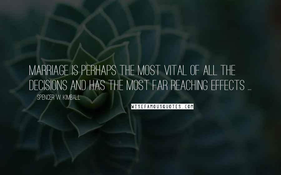 Spencer W. Kimball Quotes: Marriage is perhaps the most vital of all the decisions and has the most far reaching effects ...