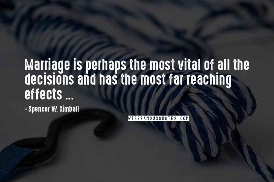 Spencer W. Kimball Quotes: Marriage is perhaps the most vital of all the decisions and has the most far reaching effects ...