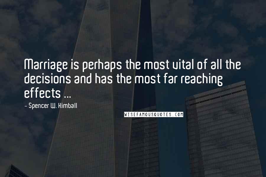 Spencer W. Kimball Quotes: Marriage is perhaps the most vital of all the decisions and has the most far reaching effects ...