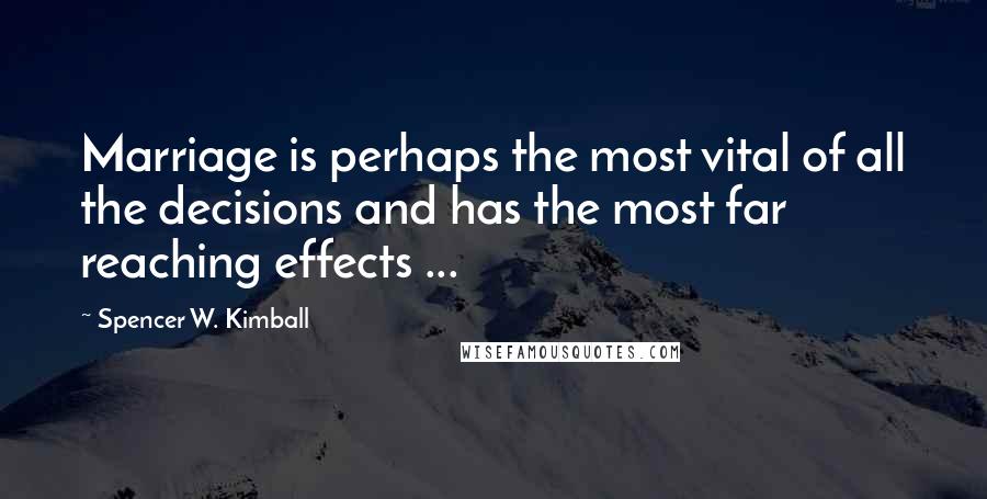 Spencer W. Kimball Quotes: Marriage is perhaps the most vital of all the decisions and has the most far reaching effects ...