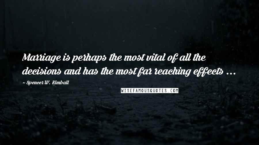 Spencer W. Kimball Quotes: Marriage is perhaps the most vital of all the decisions and has the most far reaching effects ...