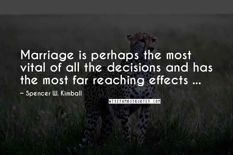 Spencer W. Kimball Quotes: Marriage is perhaps the most vital of all the decisions and has the most far reaching effects ...