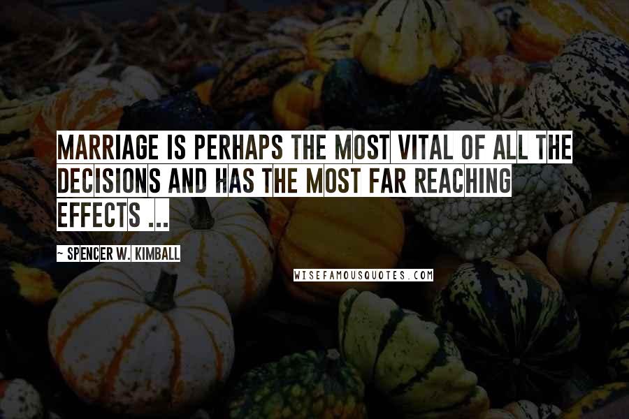 Spencer W. Kimball Quotes: Marriage is perhaps the most vital of all the decisions and has the most far reaching effects ...