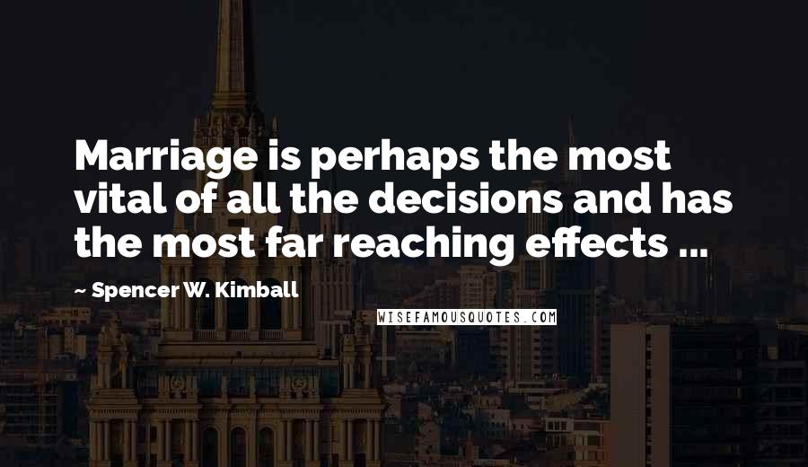 Spencer W. Kimball Quotes: Marriage is perhaps the most vital of all the decisions and has the most far reaching effects ...