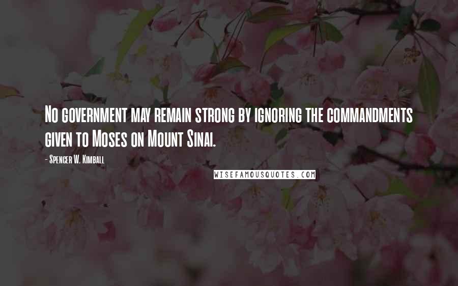 Spencer W. Kimball Quotes: No government may remain strong by ignoring the commandments given to Moses on Mount Sinai.