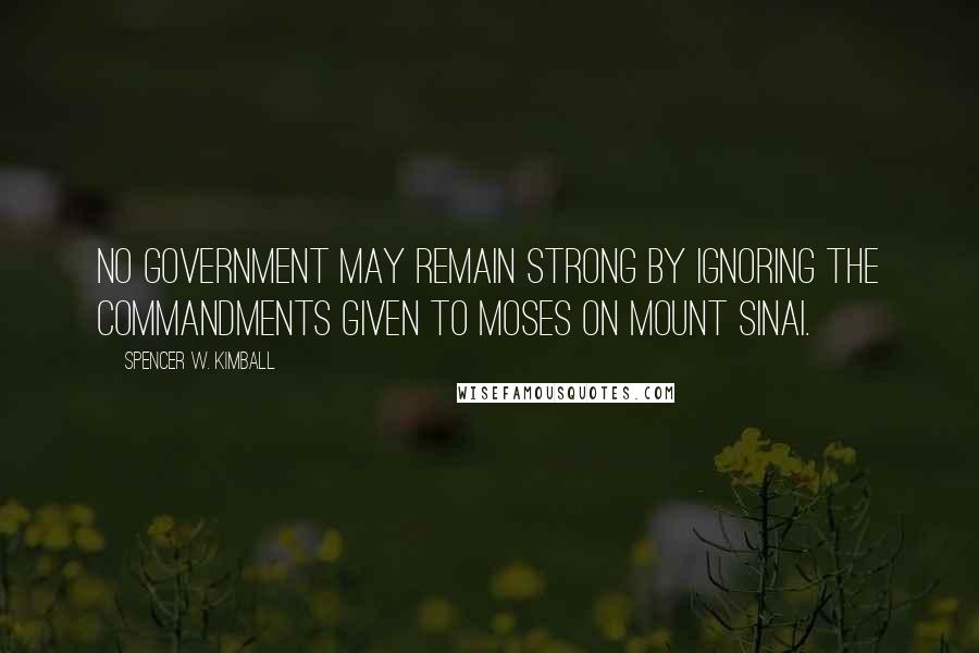 Spencer W. Kimball Quotes: No government may remain strong by ignoring the commandments given to Moses on Mount Sinai.