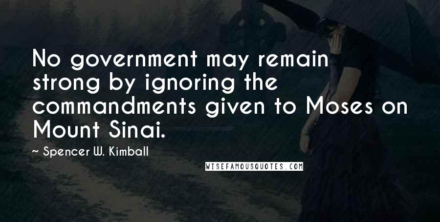 Spencer W. Kimball Quotes: No government may remain strong by ignoring the commandments given to Moses on Mount Sinai.