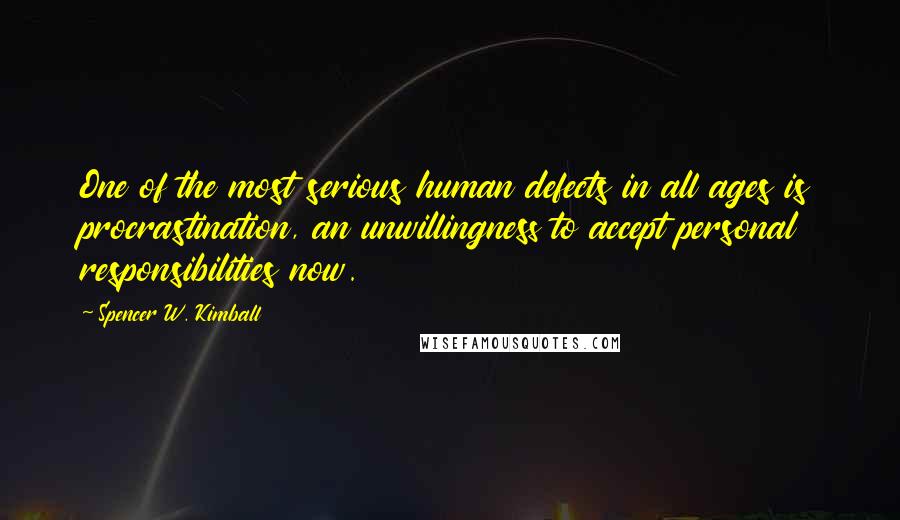 Spencer W. Kimball Quotes: One of the most serious human defects in all ages is procrastination, an unwillingness to accept personal responsibilities now.