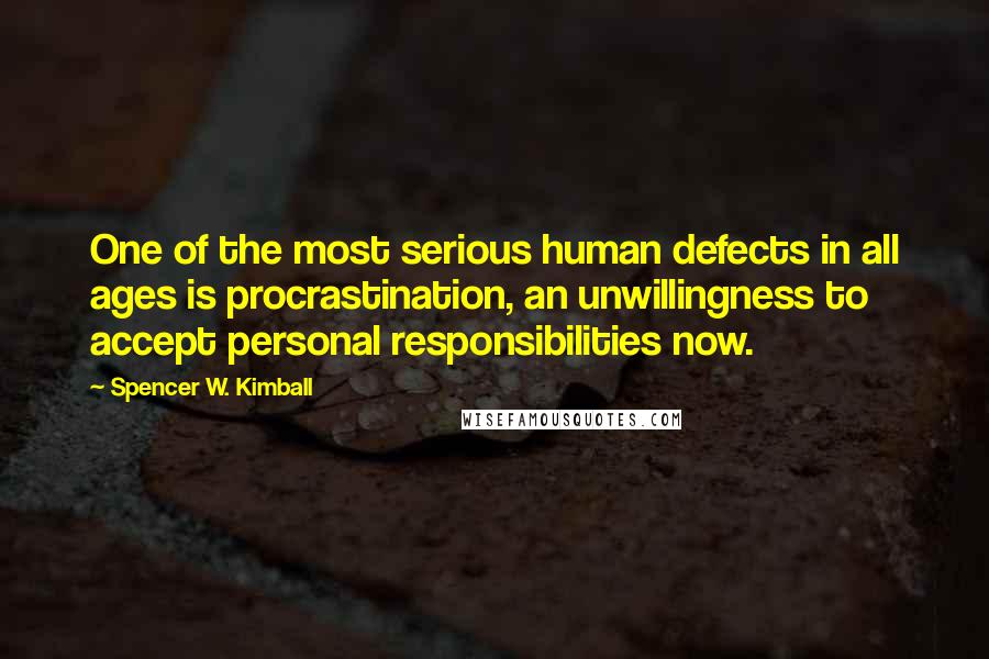 Spencer W. Kimball Quotes: One of the most serious human defects in all ages is procrastination, an unwillingness to accept personal responsibilities now.