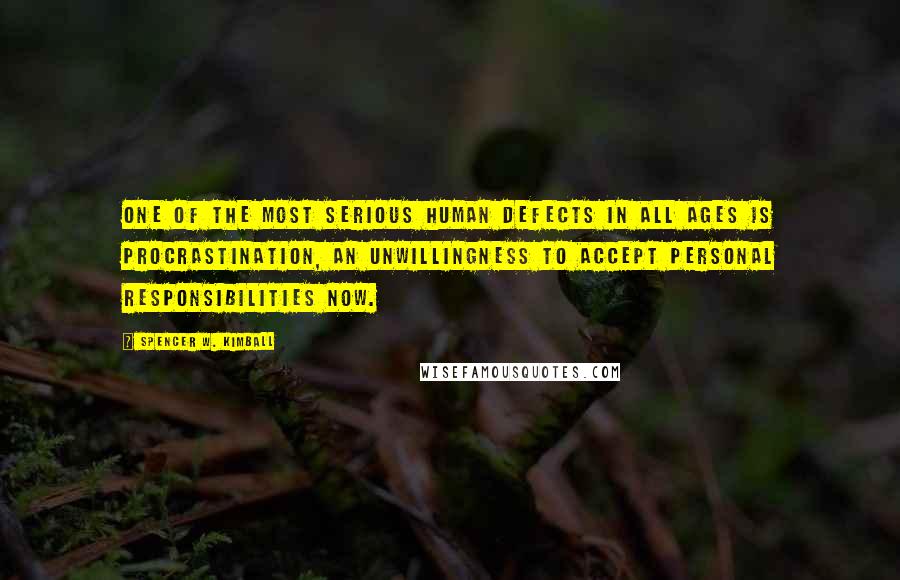 Spencer W. Kimball Quotes: One of the most serious human defects in all ages is procrastination, an unwillingness to accept personal responsibilities now.