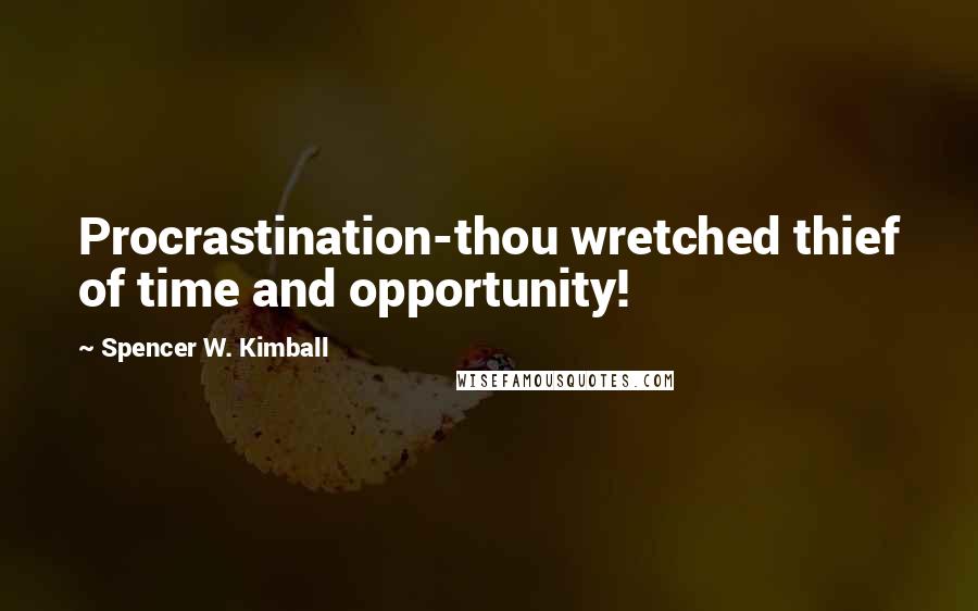 Spencer W. Kimball Quotes: Procrastination-thou wretched thief of time and opportunity!