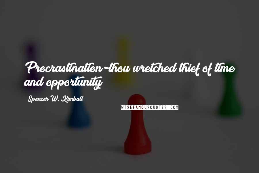 Spencer W. Kimball Quotes: Procrastination-thou wretched thief of time and opportunity!