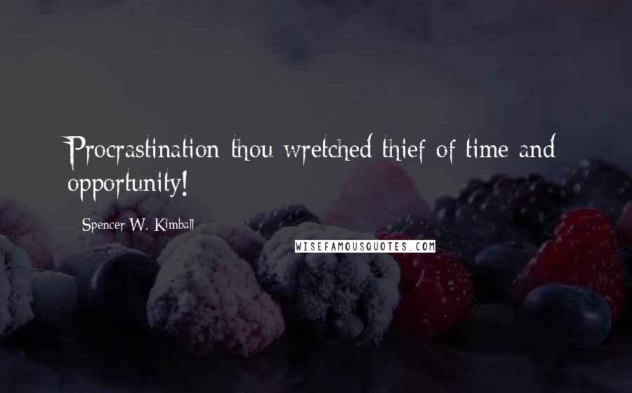 Spencer W. Kimball Quotes: Procrastination-thou wretched thief of time and opportunity!