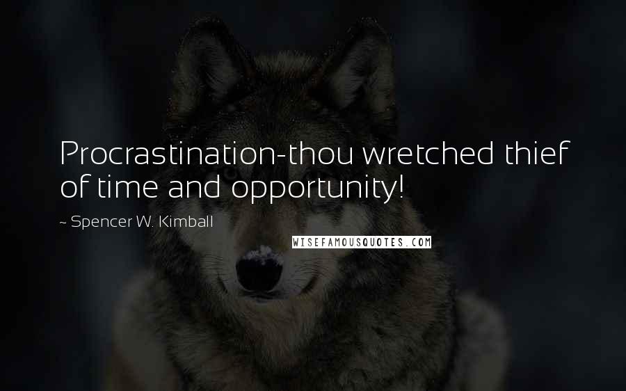 Spencer W. Kimball Quotes: Procrastination-thou wretched thief of time and opportunity!