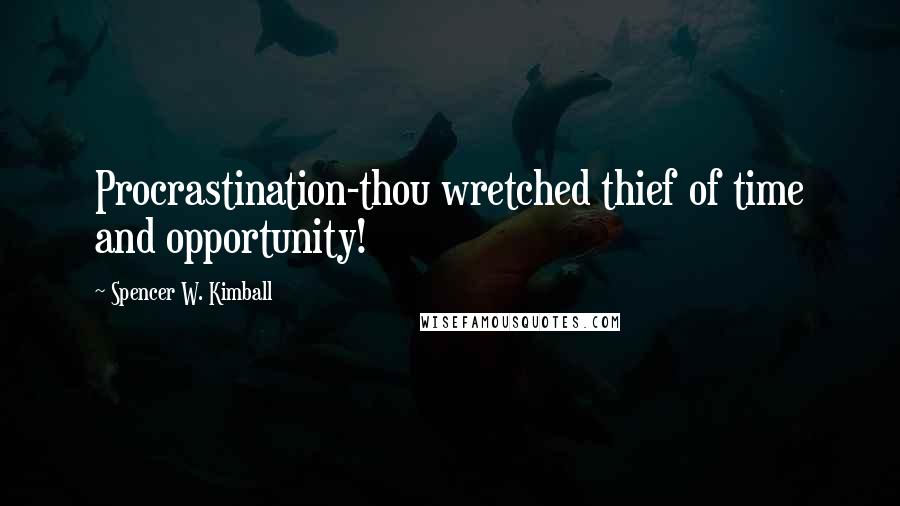 Spencer W. Kimball Quotes: Procrastination-thou wretched thief of time and opportunity!