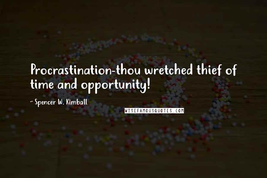 Spencer W. Kimball Quotes: Procrastination-thou wretched thief of time and opportunity!