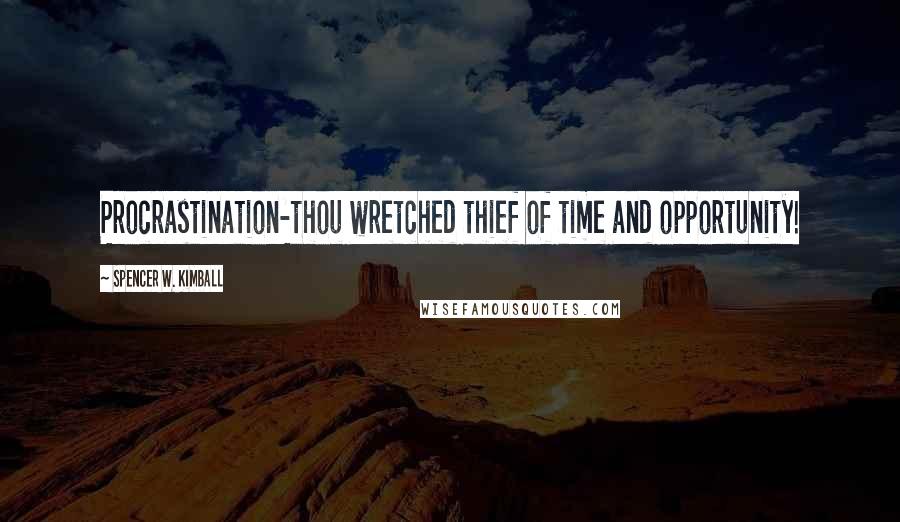 Spencer W. Kimball Quotes: Procrastination-thou wretched thief of time and opportunity!