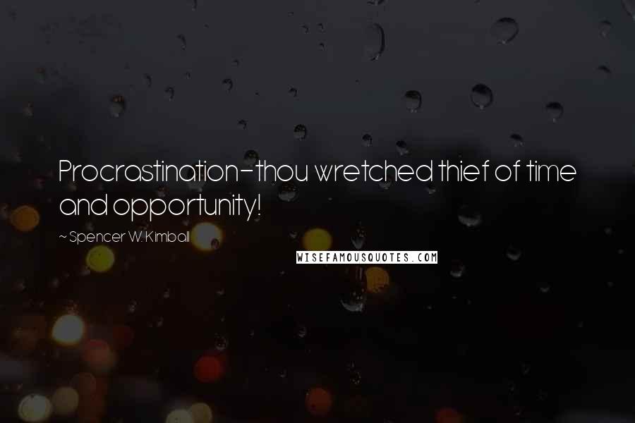 Spencer W. Kimball Quotes: Procrastination-thou wretched thief of time and opportunity!