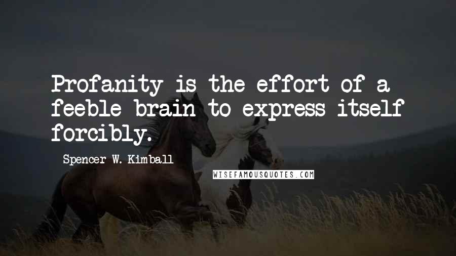 Spencer W. Kimball Quotes: Profanity is the effort of a feeble brain to express itself forcibly.