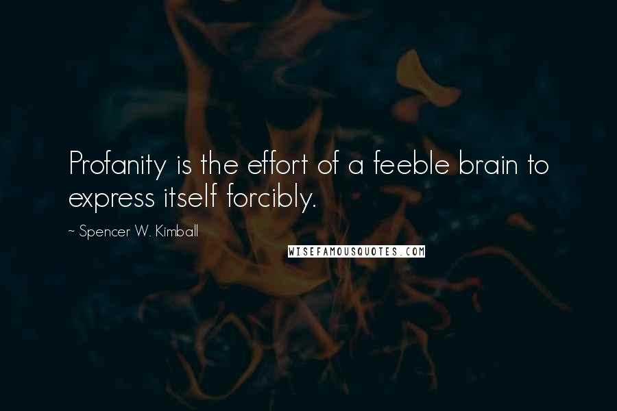 Spencer W. Kimball Quotes: Profanity is the effort of a feeble brain to express itself forcibly.