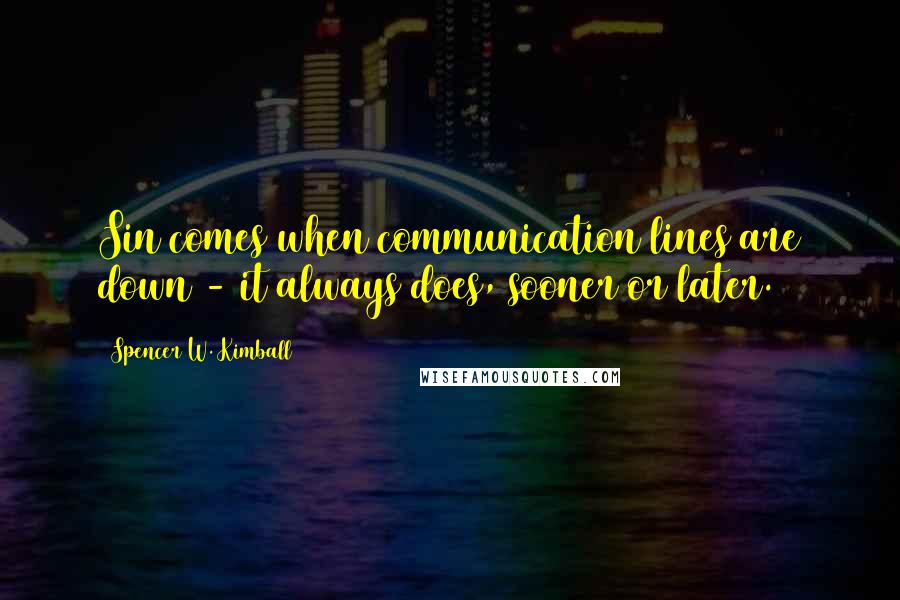 Spencer W. Kimball Quotes: Sin comes when communication lines are down - it always does, sooner or later.