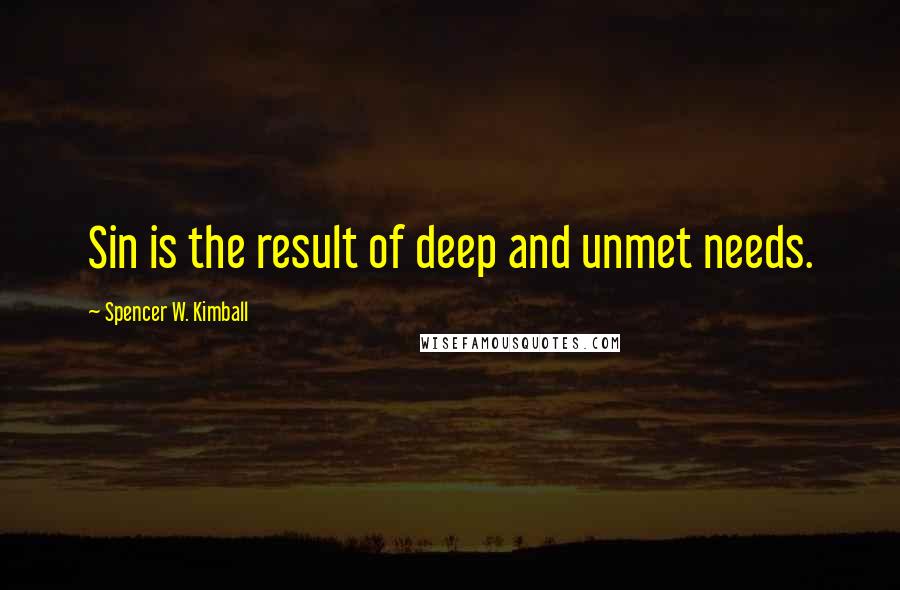 Spencer W. Kimball Quotes: Sin is the result of deep and unmet needs.