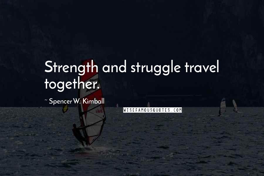 Spencer W. Kimball Quotes: Strength and struggle travel together.