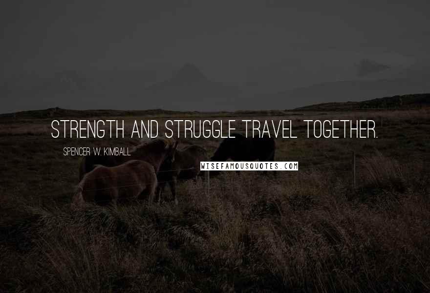 Spencer W. Kimball Quotes: Strength and struggle travel together.