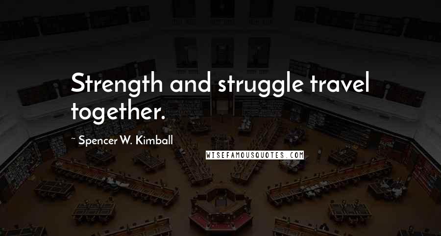 Spencer W. Kimball Quotes: Strength and struggle travel together.