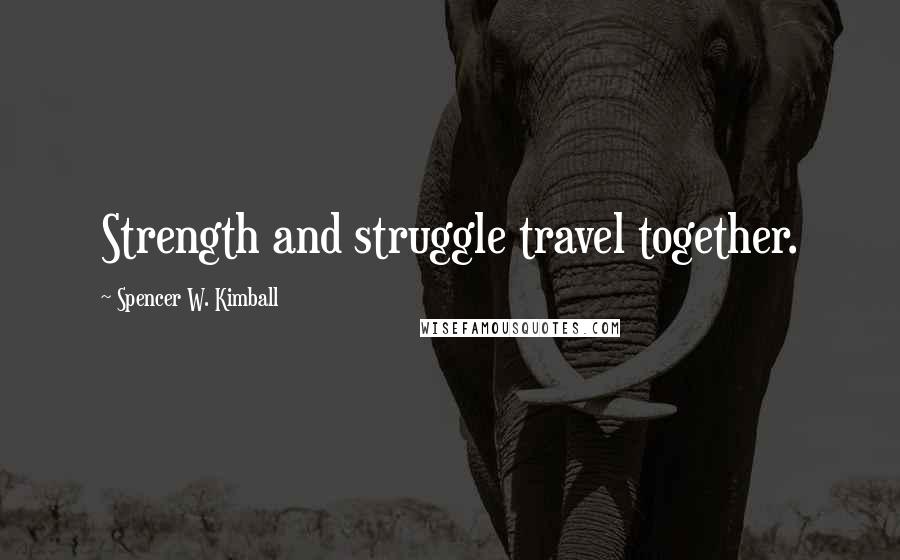 Spencer W. Kimball Quotes: Strength and struggle travel together.