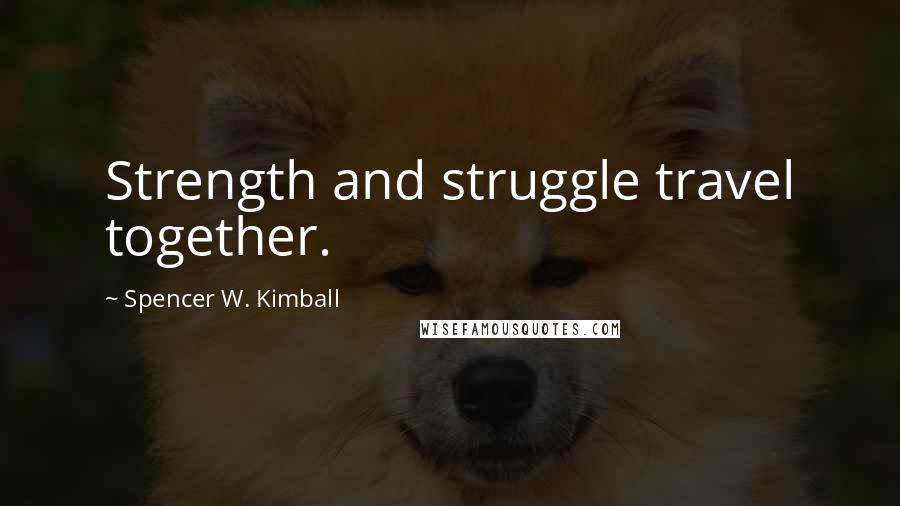 Spencer W. Kimball Quotes: Strength and struggle travel together.