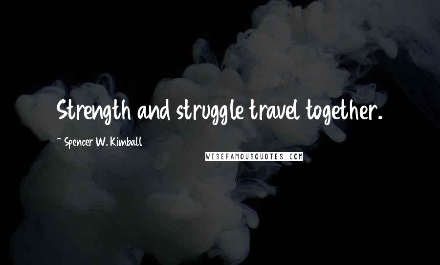 Spencer W. Kimball Quotes: Strength and struggle travel together.