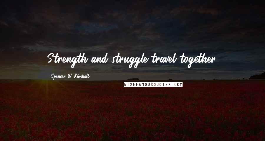 Spencer W. Kimball Quotes: Strength and struggle travel together.
