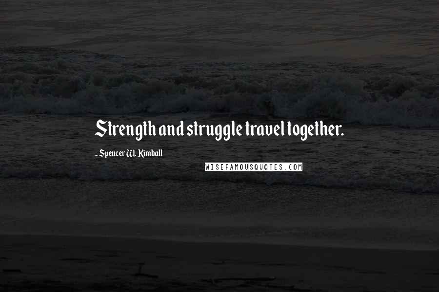 Spencer W. Kimball Quotes: Strength and struggle travel together.