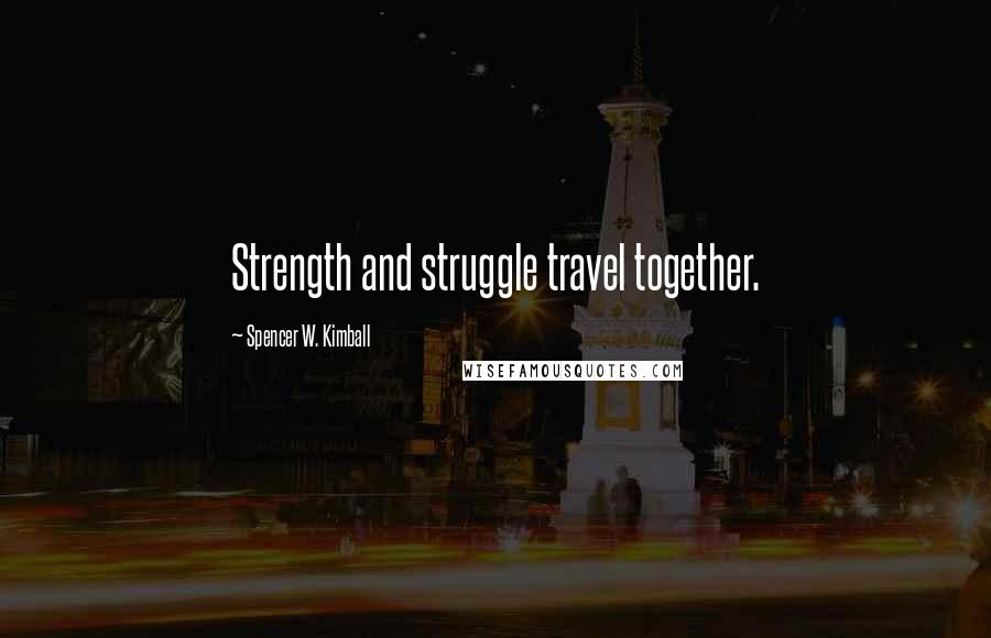 Spencer W. Kimball Quotes: Strength and struggle travel together.