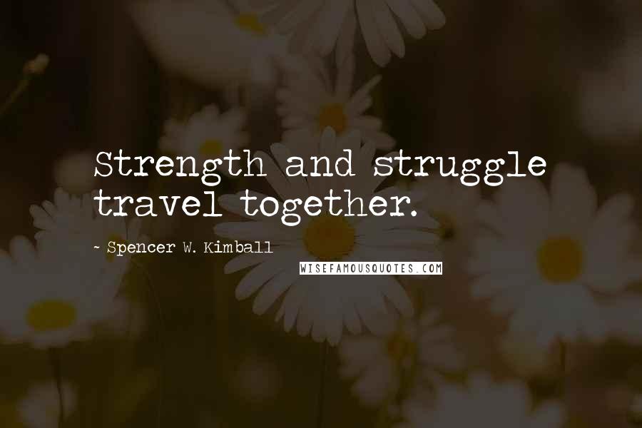 Spencer W. Kimball Quotes: Strength and struggle travel together.