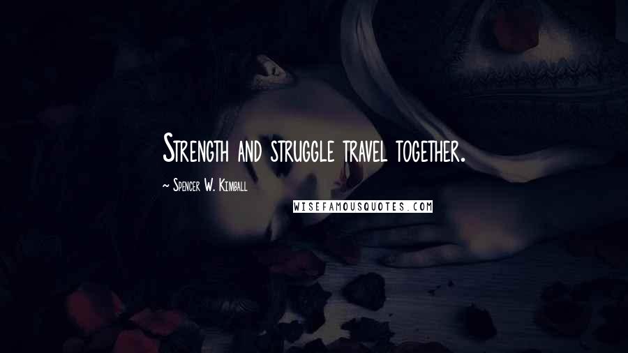 Spencer W. Kimball Quotes: Strength and struggle travel together.